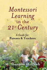 Montessori Learning In The 21st Century: A Guide For Parents & Teachers